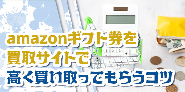 amazonギフト券を買取サイトで高く買い取ってもらうコツ
