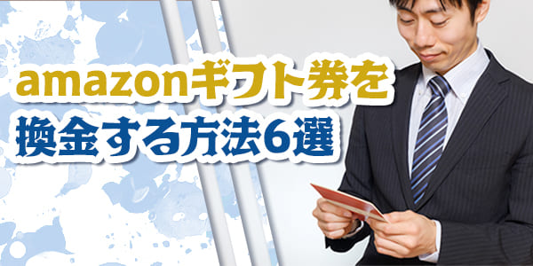 amazonギフト券を換金する方法6選